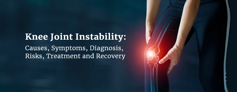 Knee Joint Instability: Causes, Symptoms, Diagnosis, Risks, Treatment and Recovery	